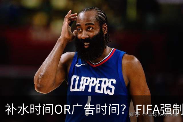 补水时间OR广告时间？ FIFA强制设置补水时间遭多方质疑